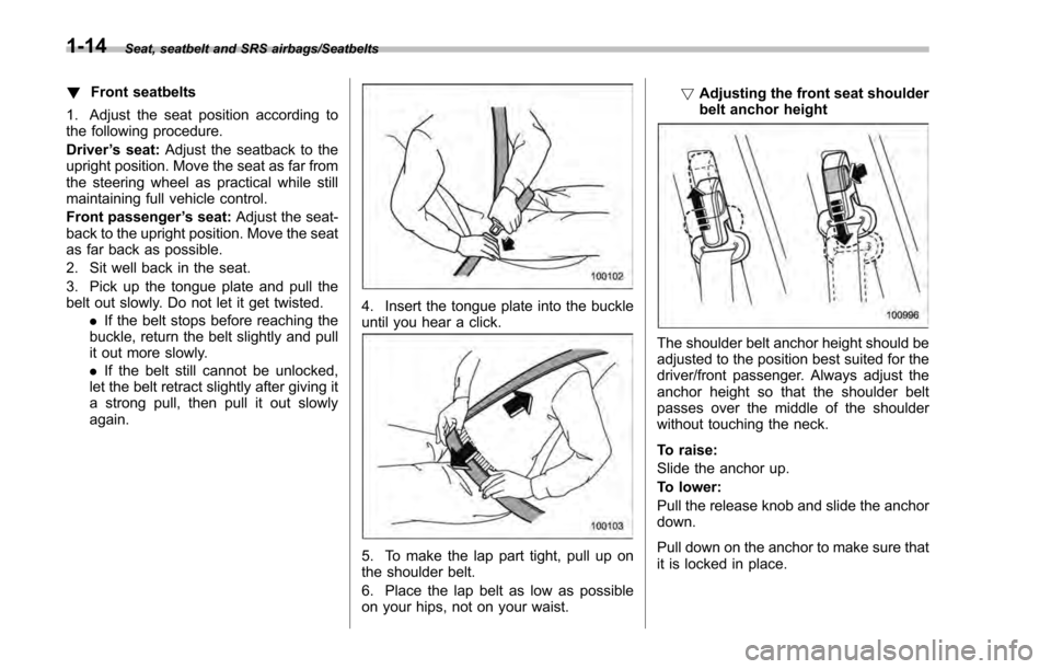 SUBARU IMPREZA 2016 5.G Owners Manual Seat, seatbelt and SRS airbags/Seatbelts
!Front seatbelts
1. Adjust the seat position according to
the following procedure.
Driver ’s seat: Adjust the seatback to the
upright position. Move the seat SUBARU IMPREZA 2016 5.G Owners Manual Seat, seatbelt and SRS airbags/Seatbelts
!Front seatbelts
1. Adjust the seat position according to
the following procedure.
Driver ’s seat: Adjust the seatback to the
upright position. Move the seat