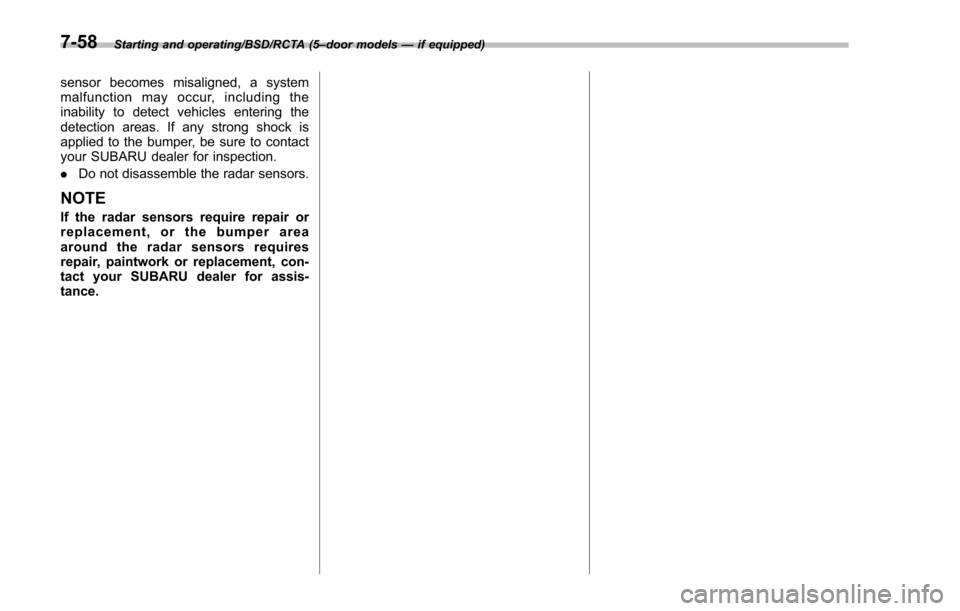 SUBARU IMPREZA 2016 5.G Owners Manual Starting and operating/BSD/RCTA (5–door models —if equipped)
sensor becomes misaligned, a system
malfunction may occur, including the
inability to detect vehicles entering the
detection areas. If 