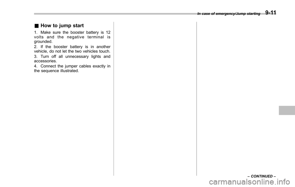 SUBARU IMPREZA 2016 5.G Owners Manual &How to jump start
1. Make sure the booster battery is 12
volts and the negative terminal is
grounded.
2. If the booster battery is in another
vehicle, do not let the two vehicles touch.
3. Turn off a