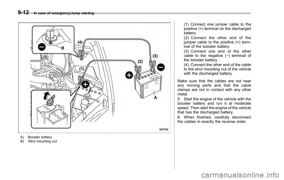 SUBARU IMPREZA 2016 5.G Owners Manual In case of emergency/Jump starting
A) Booster battery
B) Strut mounting nut
(1) Connect one jumper cable to the
positive (+) terminal on the discharged
battery.
(2) Connect the other end of the
jumper