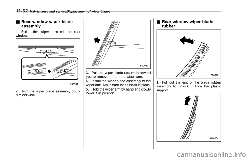 SUBARU IMPREZA 2016 5.G Owners Manual Maintenance and service/Replacement of wiper blades
&Rear window wiper blade
assembly
1. Raise the wiper arm off the rear
window.
2. Turn the wiper blade assembly coun-
terclockwise.
3. Pull the wiper