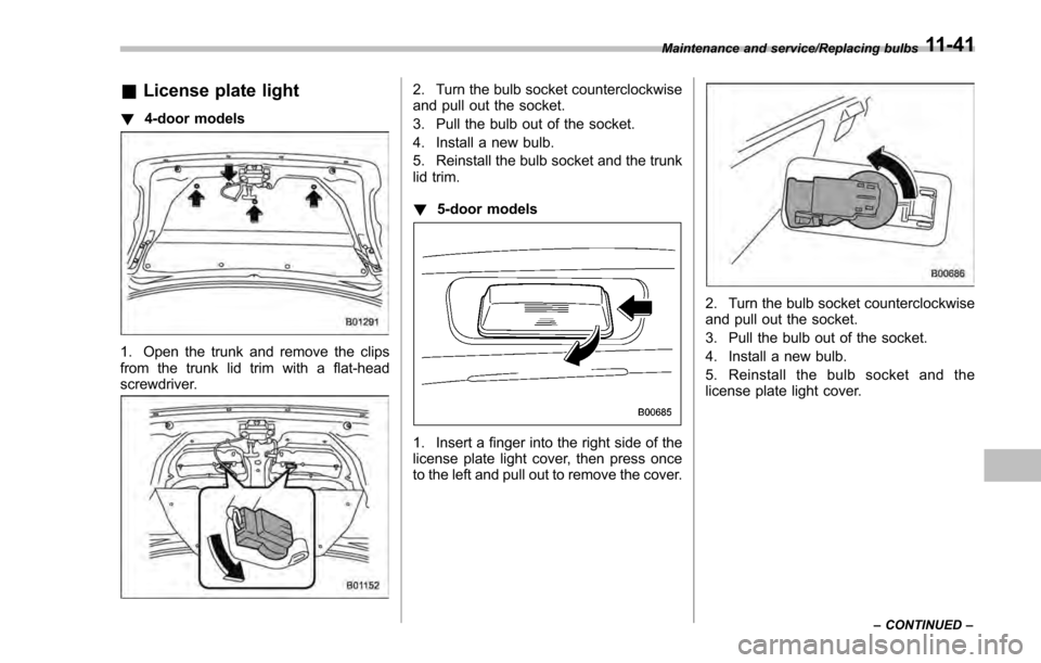 SUBARU IMPREZA 2016 5.G Owners Manual &License plate light
! 4-door models
1. Open the trunk and remove the clips
from the trunk lid trim with a flat-head
screwdriver.
2. Turn the bulb socket counterclockwise
and pull out the socket.
3. P