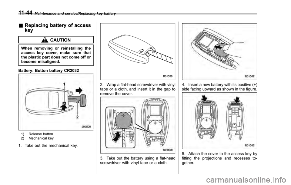 SUBARU IMPREZA 2016 5.G Owners Manual Maintenance and service/Replacing key battery
&Replacing battery of access
key
CAUTION
When removing or reinstalling the
access key cover, make sure that
the plastic part does not come off or
become m