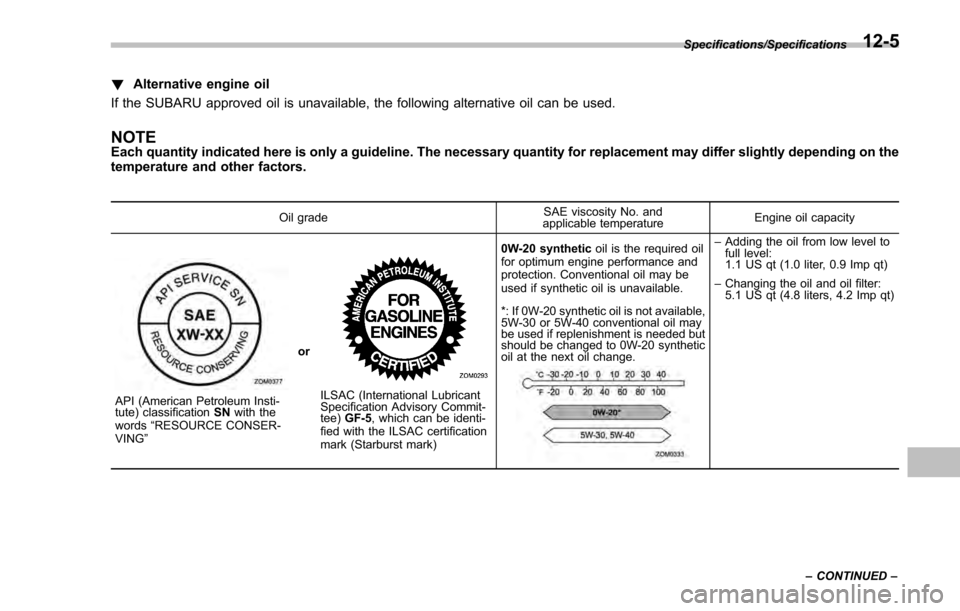 SUBARU IMPREZA 2016 5.G Owners Manual !Alternative engine oil
If the SUBARU approved oil is unavailable, the following alternative oil can be used.
NOTEEach quantity indicated here is only a guideline. The necessary quantity for replaceme SUBARU IMPREZA 2016 5.G Owners Manual !Alternative engine oil
If the SUBARU approved oil is unavailable, the following alternative oil can be used.
NOTEEach quantity indicated here is only a guideline. The necessary quantity for replaceme
