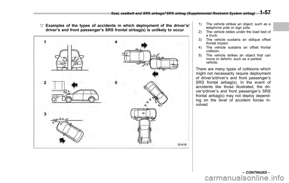 SUBARU IMPREZA 2016 5.G Owners Manual !Examples of the types of accidents in which deployment of the driver ’s/
driver ’s and front passenger ’s SRS frontal airbag(s) is unlikely to occur1) The vehicle strikes an object, such as a
t