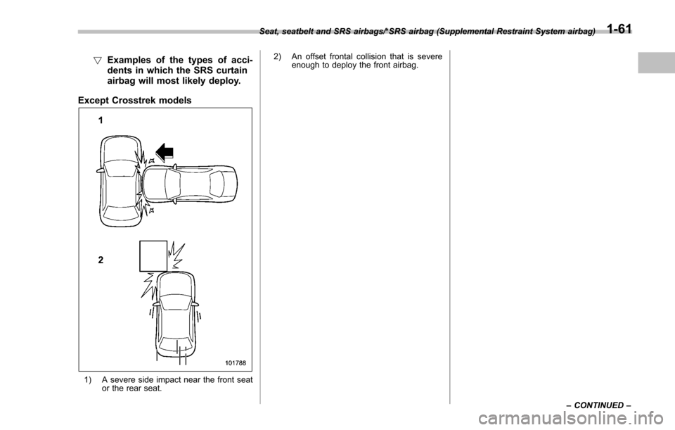 SUBARU IMPREZA 2016 5.G Owners Manual !Examples of the types of acci-
dents in which the SRS curtain
airbag will most likely deploy.
Except Crosstrek models
1) A severe side impact near the front seat or the rear seat. 2) An offset fronta