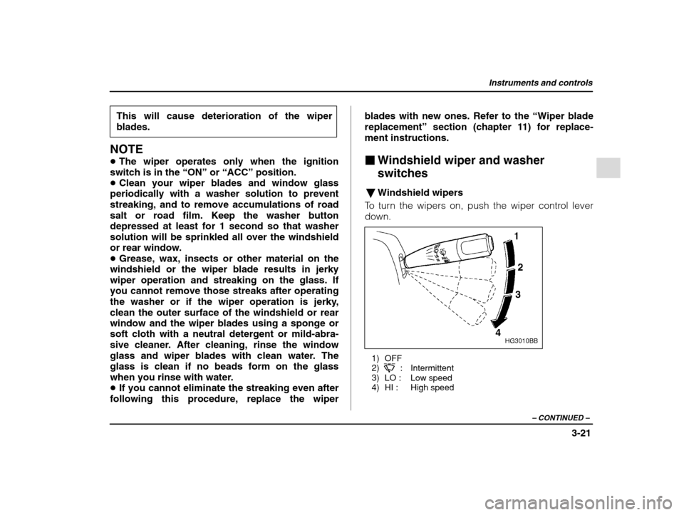 SUBARU IMPREZA WRX 2002 2.G Owners Manual Instruments and controls
3-21
– CONTINUED  –
This will cause deterioration of the wiper blades.
NOTE � The wiper operates only when the ignition
switch is in the  “ON” or “ACC”  position.
