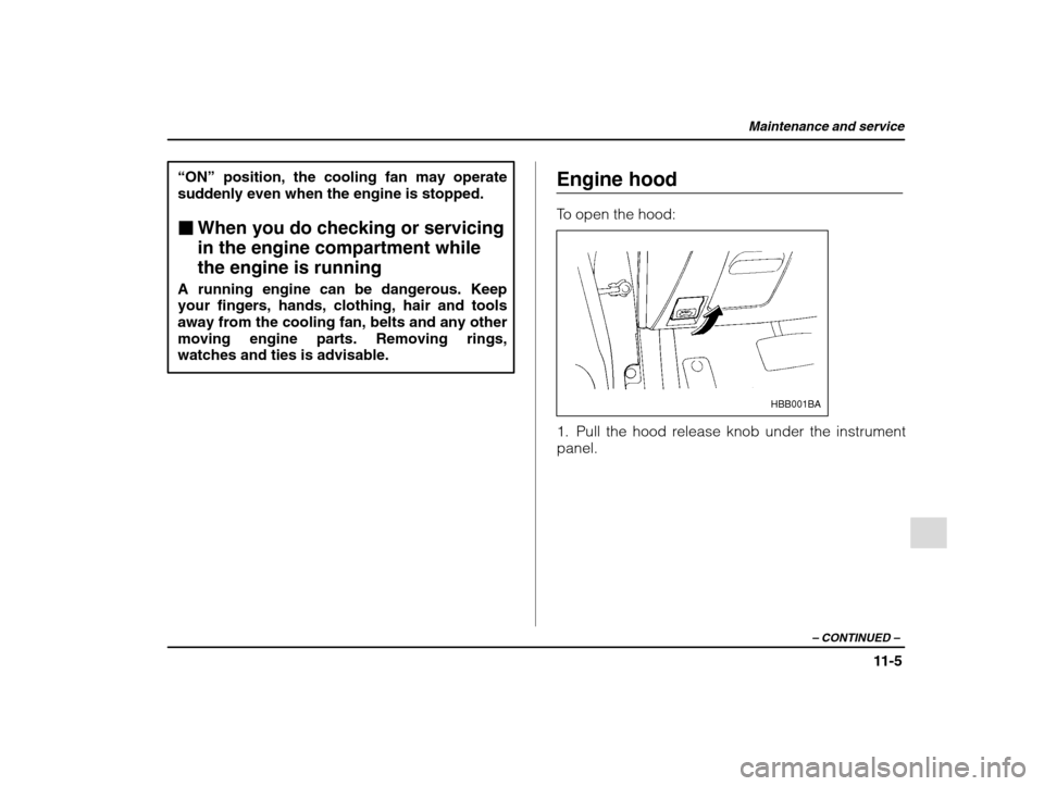 SUBARU IMPREZA WRX 2002 2.G Owners Manual Maintenance and service
11-5
– CONTINUED  –
“ON” position, the cooling fan may operate
suddenly even when the engine is stopped. � When you do checking or servicing in the engine compartment w