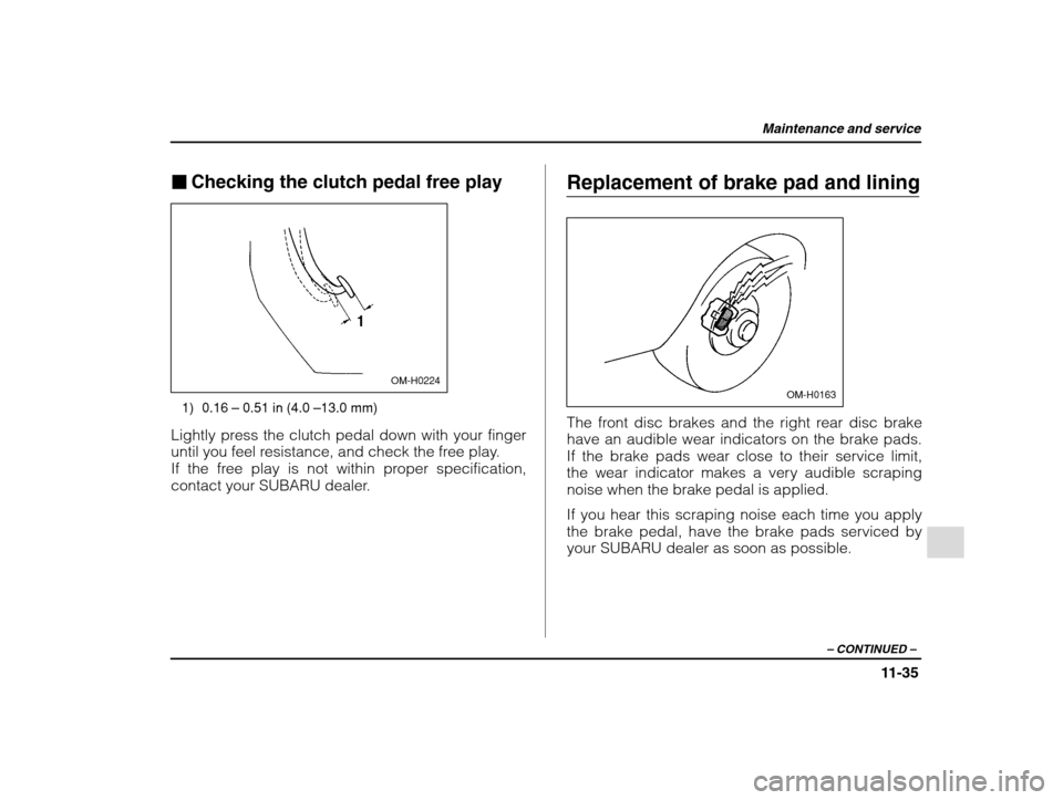 SUBARU IMPREZA WRX 2002 2.G Owners Manual Maintenance and service
11-35
– CONTINUED  –
�Checking the clutch pedal free play
OM-H0224
1) 0.16 –  0.51 in (4.0  –13.0 mm)
Lightly press the clutch pedal down with your finger 
until you fe
