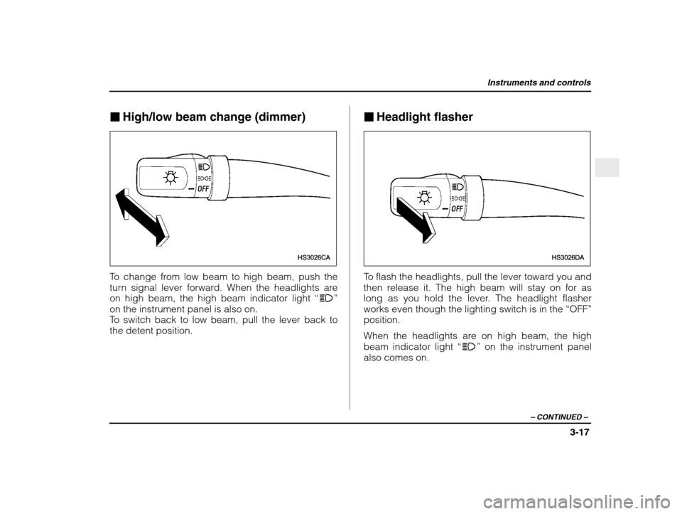 SUBARU IMPREZA WRX 2003 2.G Owners Manual Instruments and controls
3-17
– CONTINUED  –
�High/low beam change (dimmer)
To change from low beam to high beam, push the 
turn signal lever forward. When the headlights areon high beam, the high