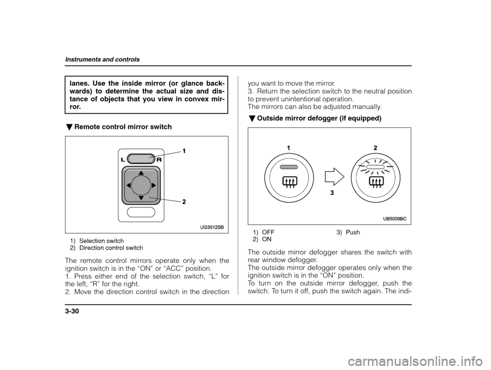 SUBARU IMPREZA WRX 2003 2.G Owners Manual Instruments and controls
3-30
lanes. Use the inside mirror (or glance back- wards) to determine the actual size and dis-
tance of objects that you view in convex mir-
ror.
� Remote control mirror swit
