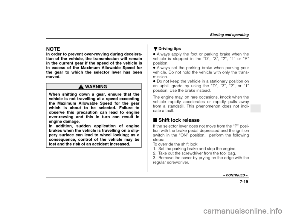 SUBARU IMPREZA WRX 2003 2.G Owners Manual Starting and operating
7-19
– CONTINUED  –
NOTE 
In order to prevent over-revving during decelera- 
tion of the vehicle, the transmission will remain
in the current gear if the speed of the vehicl