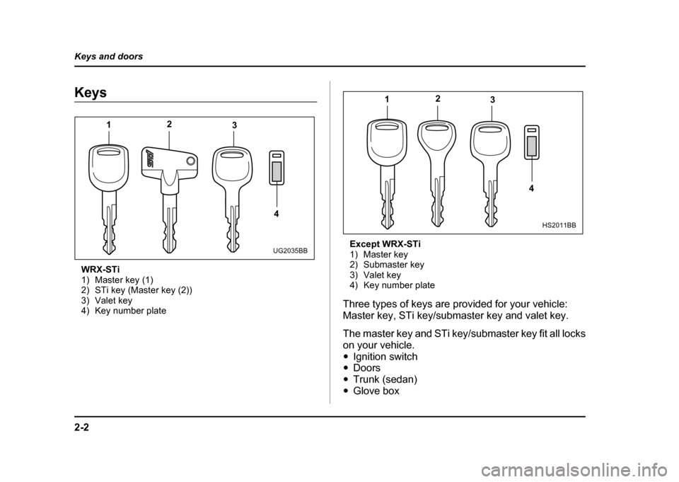 SUBARU IMPREZA WRX 2004 2.G Owners Manual 2-2
Keys and doors
Keys and doorsKeys
WRX-STi 
1) Master key (1)
2) STi key (Master key (2))
3) Valet key
4) Key number plate Except WRX-STi
1) Master key
2) Submaster key
3) Valet key
4) Key number p