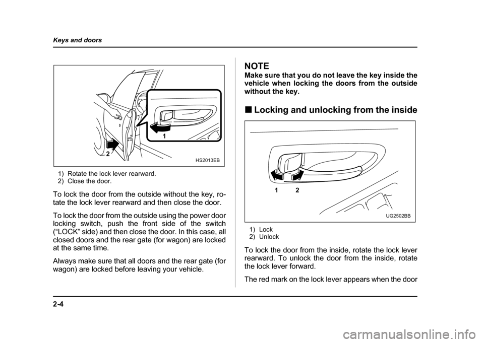 SUBARU IMPREZA WRX 2004 2.G Owners Manual 2-4
Keys and doors
1) Rotate the lock lever rearward. 
2) Close the door.
To lock the door from the outside without the key, ro- 
tate the lock lever rearward and then close the door. 
To lock the doo