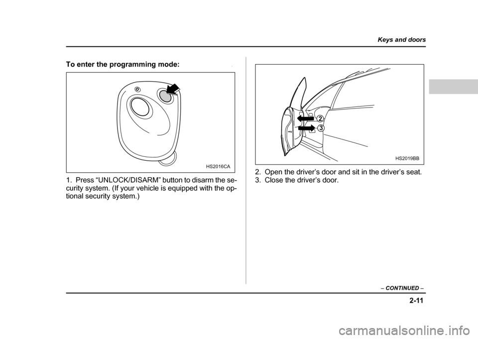 SUBARU IMPREZA WRX 2004 2.G Owners Manual 2-11
Keys and doors
– CONTINUED  –
To enter the programming mode:0
1. Press “UNLOCK/DISARM” button to disarm the se- 
curity system. (If your vehicle is equipped with the op- 
tional security 