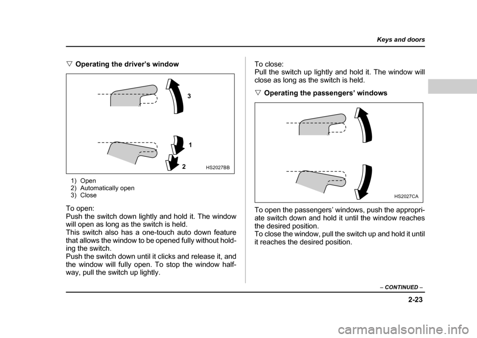 SUBARU IMPREZA WRX 2004 2.G Owners Manual 2-23
Keys and doors
– CONTINUED  –
"Operating the driver’s window
1) Open 
2) Automatically open
3) Close
To open: 
Push the switch down lightly and hold it. The window 
will open as long as the