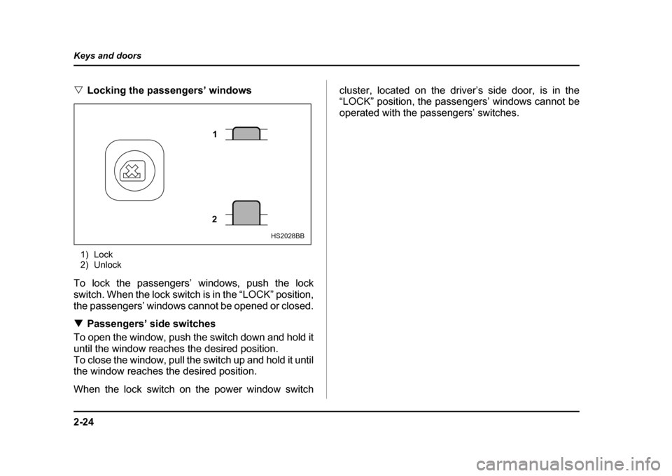 SUBARU IMPREZA WRX 2004 2.G Owners Manual 2-24
Keys and doors
"
Locking the passengers’ windows
1) Lock 
2) Unlock
To lock the passengers’ windows, push the lock 
switch. When the lock switch is in the “LOCK” position, 
the passengers