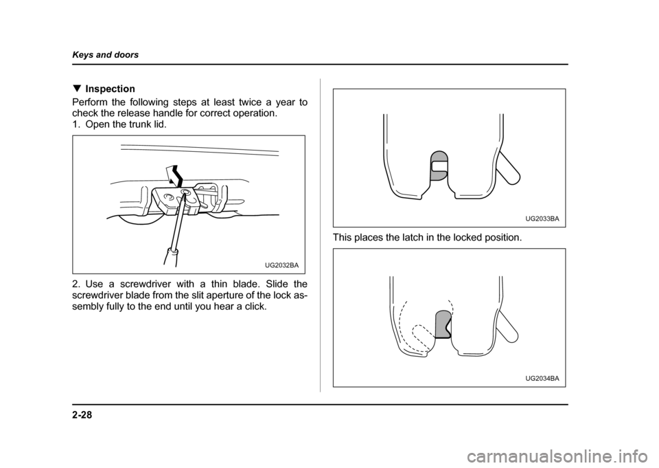 SUBARU IMPREZA WRX 2004 2.G Owners Manual 2-28
Keys and doors
!
Inspection
Perform the following steps at least twice a year to 
check the release handle for correct operation. 
1. Open the trunk lid. 
2. Use a screwdriver with a thin blade. 