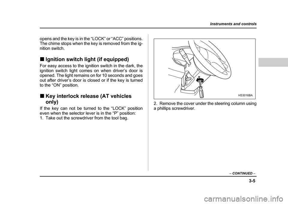SUBARU IMPREZA WRX 2004 2.G Owners Manual 3-5
Instruments and controls
– CONTINUED  –
opens and the key is in the “LOCK” or “ACC” positions. 
The chime stops when the key is removed from the ig- nition switch. !Ignition switch lig