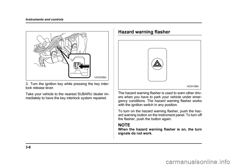 SUBARU IMPREZA WRX 2004 2.G Owners Manual 3-6
Instruments and controls
3. Turn the ignition key while pressing the key inter- 
lock release lever. 
Take your vehicle to the nearest SUBARU dealer im- 
mediately to have the key interlock system