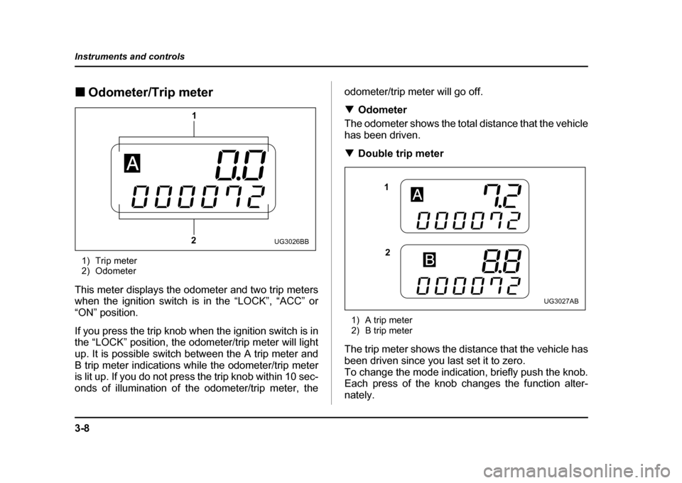 SUBARU IMPREZA WRX 2004 2.G Owners Manual 3-8
Instruments and controls
!
Odometer/Trip meter
1) Trip meter 
2) Odometer
This meter displays the odometer and two trip meters 
when the ignition switch is in the “LOCK”, “ACC” or
“ON”