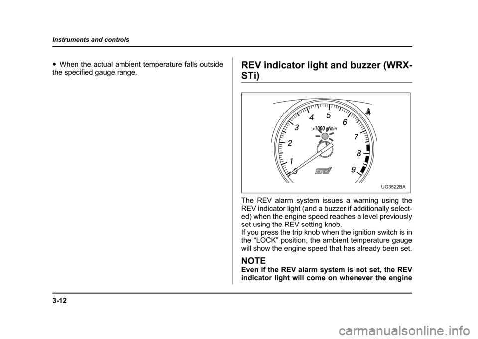 SUBARU IMPREZA WRX 2004 2.G Owners Manual 3-12
Instruments and controls
"
When the actual ambient temperature falls outside
the specified gauge range. REV indicator light and buzzer (WRX-
STi) 
The REV alarm system issues a warning using the 