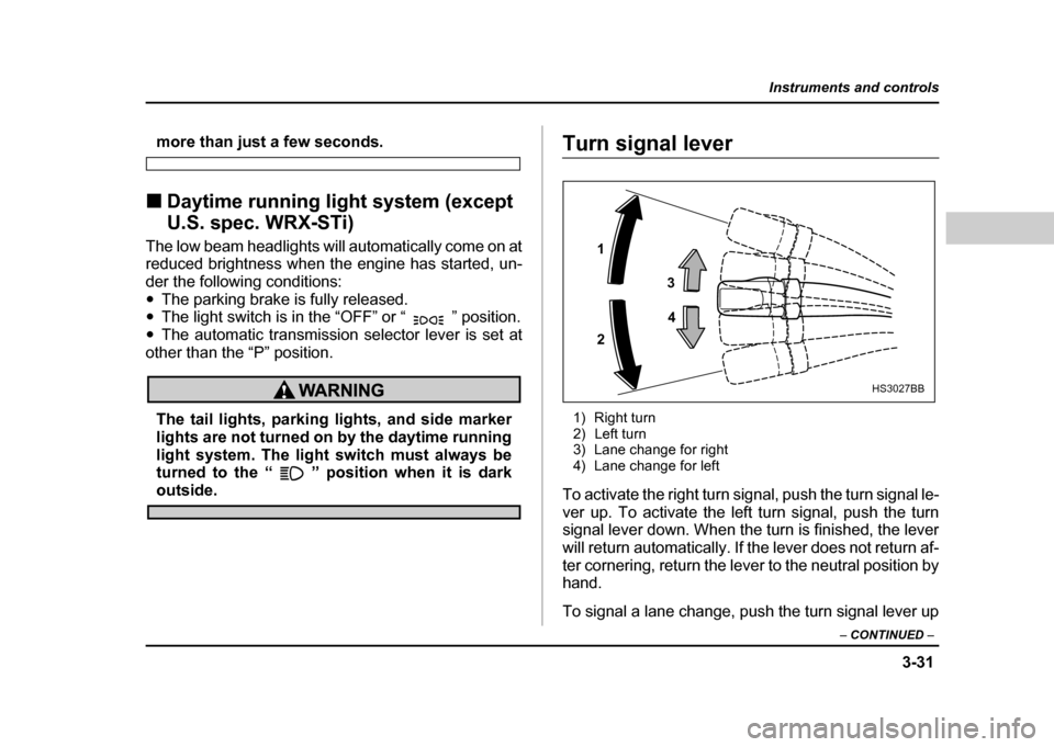 SUBARU IMPREZA WRX 2004 2.G Owners Manual 3-31
Instruments and controls
– CONTINUED –
more than just a few seconds.
! Daytime running light system (except
U.S. spec. WRX-STi)
The low beam headlights will automatically come on at
reduc SUBARU IMPREZA WRX 2004 2.G Owners Manual 3-31
Instruments and controls
– CONTINUED –
more than just a few seconds.
! Daytime running light system (except
U.S. spec. WRX-STi)
The low beam headlights will automatically come on at
reduc
