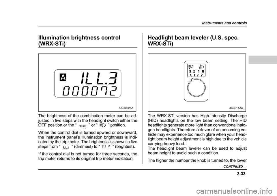 SUBARU IMPREZA WRX 2004 2.G Owners Manual 3-33
Instruments and controls
– CONTINUED –
Illumination brightness control
(WRX-STi)
The brightness of the combination meter can be ad-
justed in five steps with the headlight switch either t SUBARU IMPREZA WRX 2004 2.G Owners Manual 3-33
Instruments and controls
– CONTINUED –
Illumination brightness control
(WRX-STi)
The brightness of the combination meter can be ad-
justed in five steps with the headlight switch either t