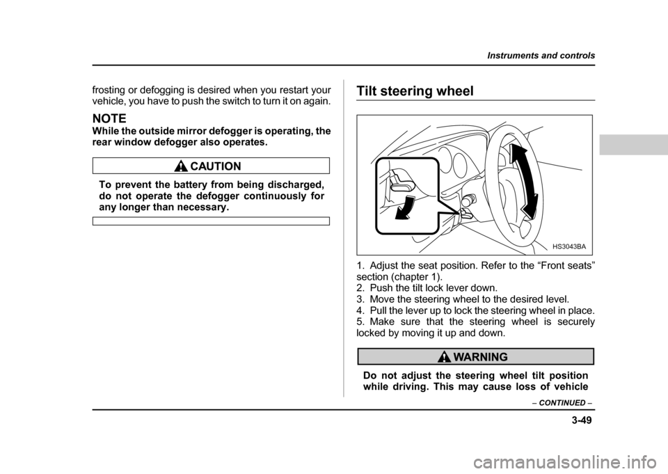 SUBARU IMPREZA WRX 2004 2.G Owners Manual 3-49
Instruments and controls
– CONTINUED  –
frosting or defogging is desired when you restart your 
vehicle, you have to push the switch to turn it on again.
NOTE 
While the outside mirror defogg