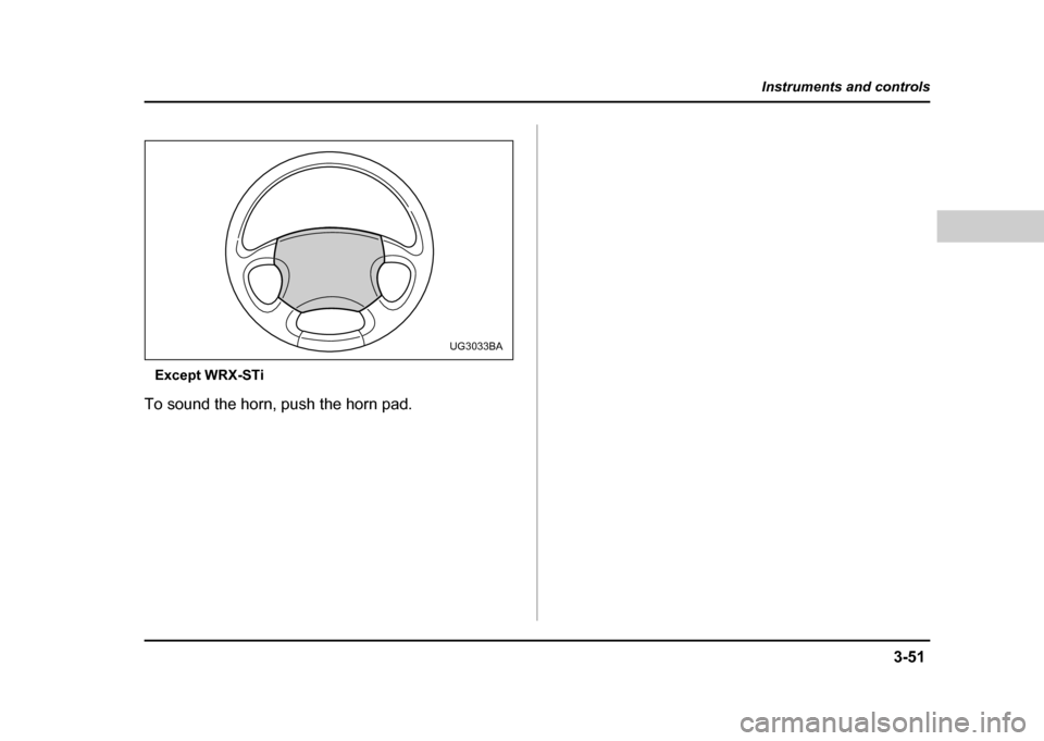 SUBARU IMPREZA WRX 2004 2.G Owners Manual 3-51
Instruments and controls
– CONTINUED  –
Except WRX-STi
To sound the horn, push the horn pad.
UG3033BA 