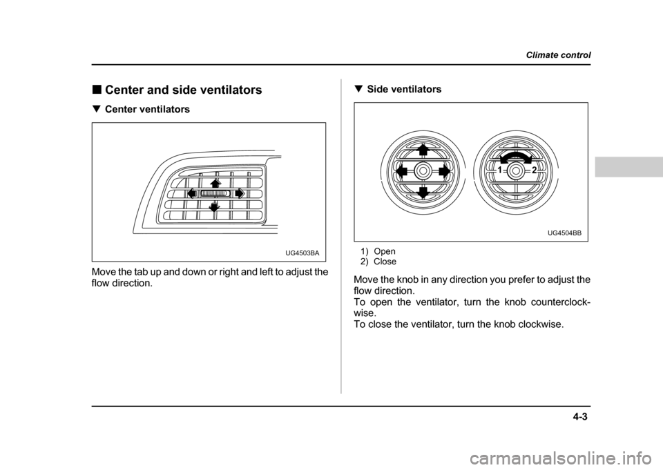 SUBARU IMPREZA WRX 2004 2.G Owners Manual 4-3
Climate control
–  CONTINUED  –
!Center and side ventilators
! Center ventilators
Move the tab up and down or right and left to adjust the 
flow direction. !
Side ventilators
1) Open 
2) Close