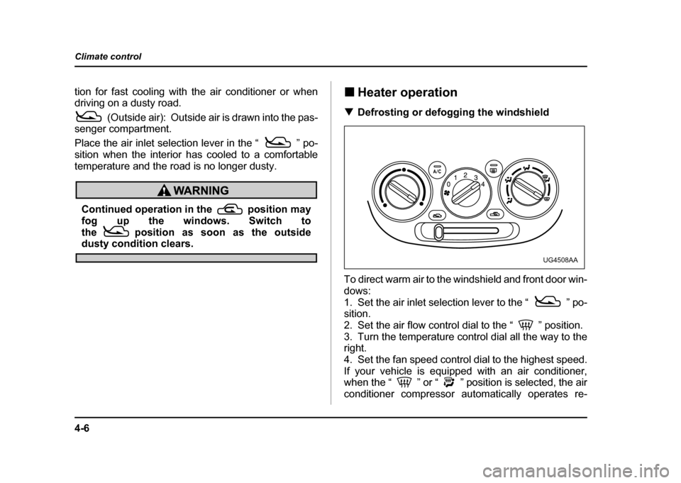 SUBARU IMPREZA WRX 2004 2.G Owners Manual 4-6
Climate control
tion for fast cooling with the air conditioner or when 
driving on a dusty road.
(Outside air):  Outside air is drawn into the pas-
senger compartment. 
Place the air inlet selecti
