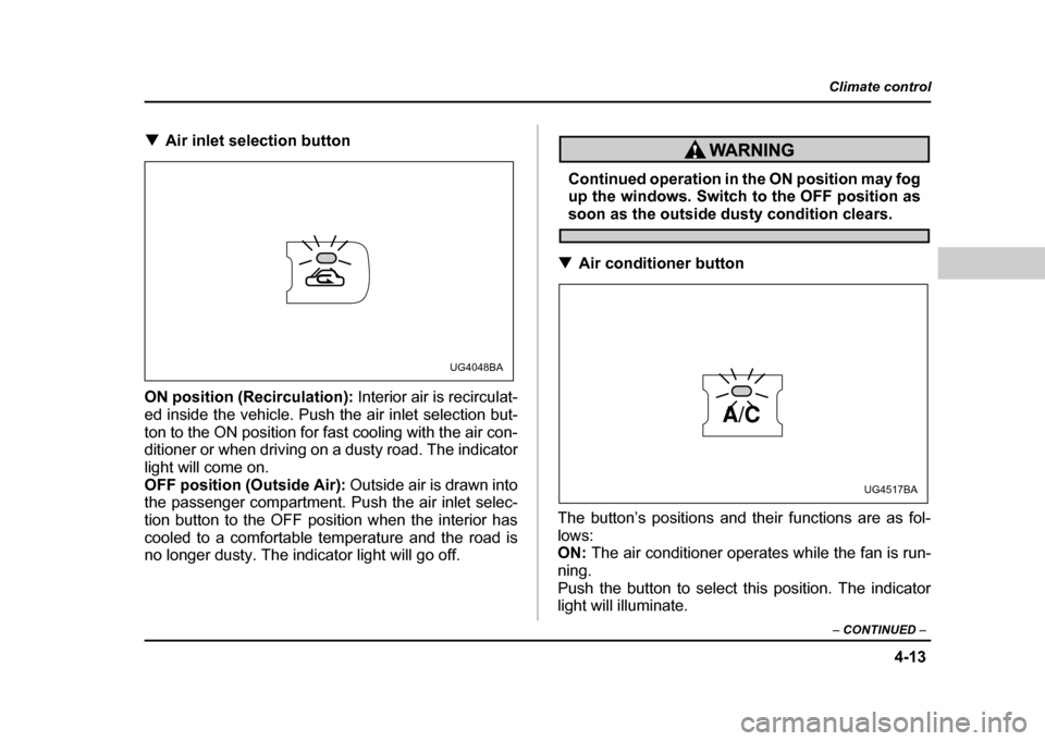 SUBARU IMPREZA WRX 2004 2.G Owners Manual 4-13
Climate control
–  CONTINUED  –
!Air inlet selection button
ON position (Recirculation):  Interior air is recirculat-
ed inside the vehicle. Push the air inlet selection but- 
ton to the ON p