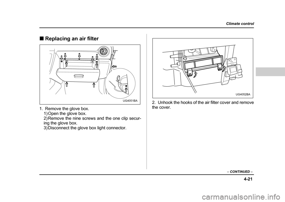 SUBARU IMPREZA WRX 2004 2.G Owners Manual 4-21
Climate control
–  CONTINUED  –
!Replacing an air filter
1. Remove the glove box. 1) Open the glove box. 
2) Remove the nine screws and the one clip secur- 
ing the glove box.
3) Disconnect t