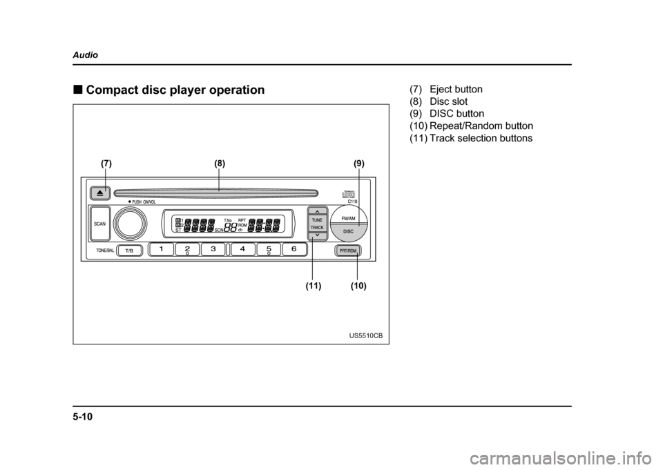 SUBARU IMPREZA WRX 2004 2.G Owners Manual 5-10
Audio !
Compact disc player operation
(7) (8)
(11) (10)(9)
US5510CB
(7) Eject button 
(8) Disc slot
(9) DISC button 
(10) Repeat/Random button 
(11) Track selection buttons 