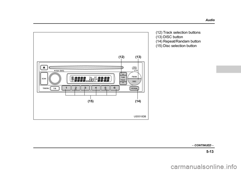 SUBARU IMPREZA WRX 2004 2.G Owners Manual 5-13
Audio
–  CONTINUED  –
(14)
(15) (13)
(12)
US5510DB
(12) Track selection buttons 
(13) DISC button
(14) Repeat/Randam button 
(15) Disc selection button 