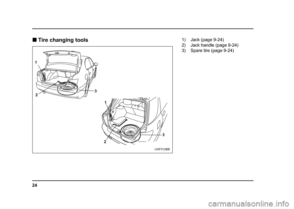 SUBARU IMPREZA WRX 2004 2.G Owners Manual 24
!
Tire changing tools
1
2 3
1
2 3
UGF512BB
1) Jack (page 9-24) 
2) Jack handle (page 9-24)
3) Spare tire (page 9-24) 