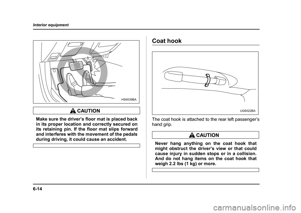 SUBARU IMPREZA WRX 2004 2.G Owners Manual 6-14
Interior equipment
Make sure the driver’s floor mat is placed back 
in its proper location and correctly secured on 
its retaining pin. If the floor mat slips forward 
and interferes with the m