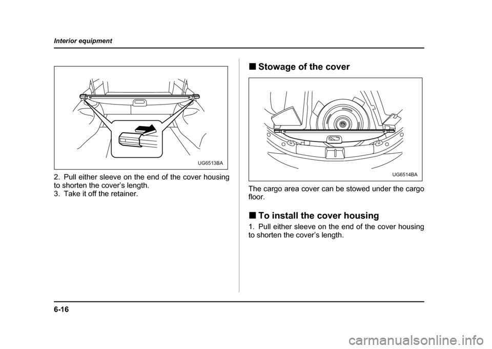 SUBARU IMPREZA WRX 2004 2.G Owners Manual 6-16
Interior equipment
2. Pull either sleeve on the end of the cover housing 
to shorten the cover’s length.
3. Take it off the retainer.
!
Stowage of the cover
The cargo area cover can be stowed u