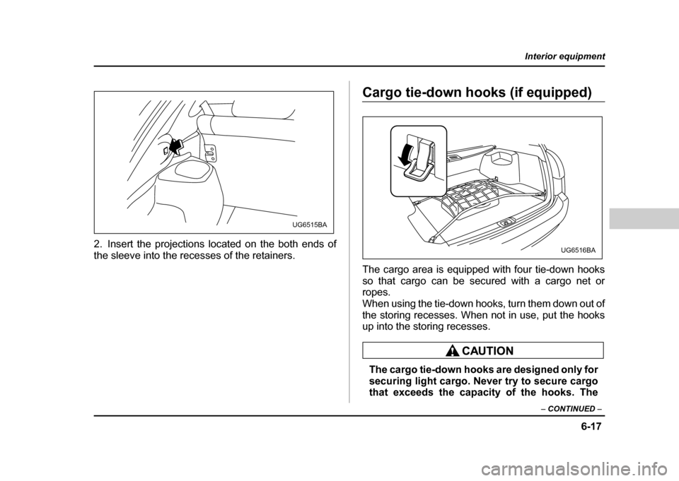 SUBARU IMPREZA WRX 2004 2.G Owners Manual 6-17
Interior equipment
– CONTINUED  –
2. Insert the projections located on the both ends of 
the sleeve into the recesses of the retainers.
Cargo tie-down hooks (if equipped) 
The cargo area is e