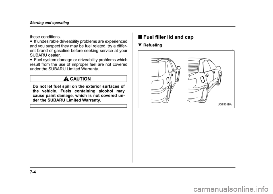 SUBARU IMPREZA WRX 2004 2.G Owners Manual 7-4
Starting and operating
these conditions. "
If undesirable driveability problems are experienced
and you suspect they may be fuel related, try a differ- 
ent brand of gasoline before seeking servic
