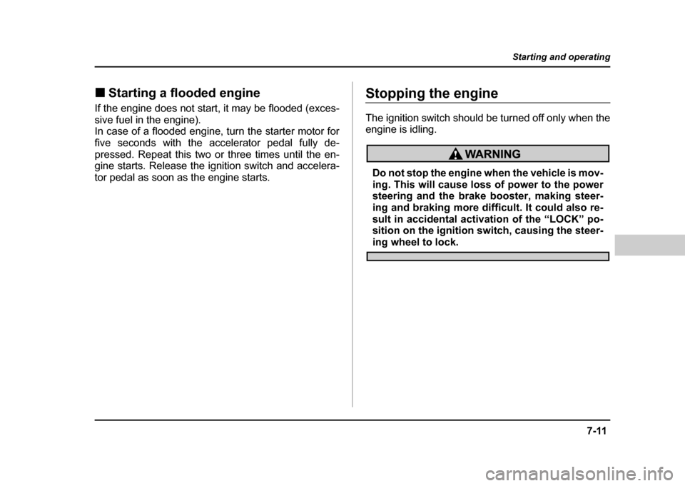 SUBARU IMPREZA WRX 2004 2.G Owners Manual 7-11
Starting and operating
– CONTINUED  –
!Starting a flooded engine
If the engine does not start, it may be flooded (exces- 
sive fuel in the engine). 
In case of a flooded engine, turn the star