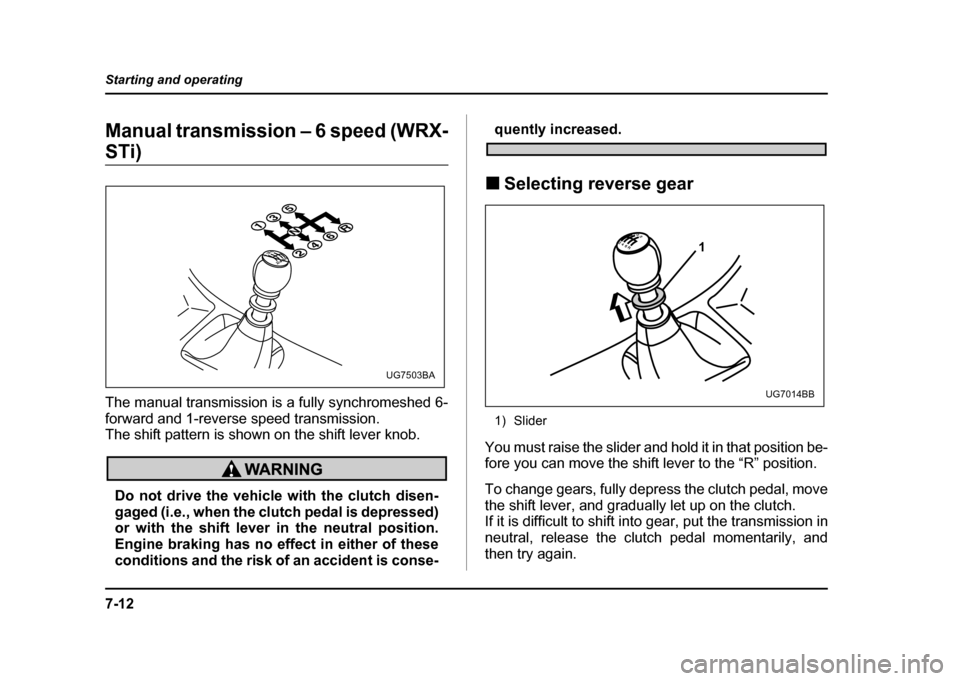 SUBARU IMPREZA WRX 2004 2.G Owners Manual 7-12
Starting and operating
Manual transmission – 6 speed (WRX-
STi) 
The manual transmission is a fully synchromeshed 6- 
forward and 1-reverse speed transmission. 
The shift pattern is shown on th