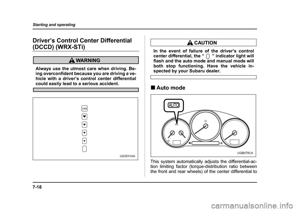 SUBARU IMPREZA WRX 2004 2.G Owners Manual 7-18
Starting and operating
Driver’s Control Center Differential 
(DCCD) (WRX-STi)
Always use the utmost care when driving. Be- 
ing overconfident because you are driving a ve-
hicle with a driver