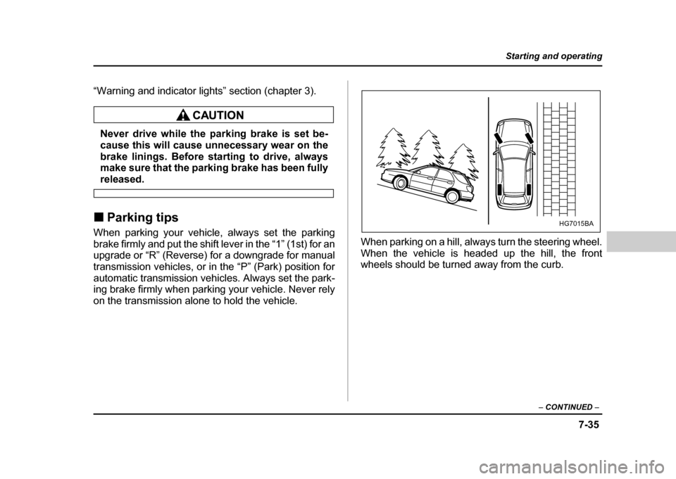 SUBARU IMPREZA WRX 2004 2.G Owners Manual 7-35
Starting and operating
– CONTINUED  –
“Warning and indicator lights” section (chapter 3).
Never drive while the parking brake is set be- 
cause this will cause unnecessary wear on the
bra