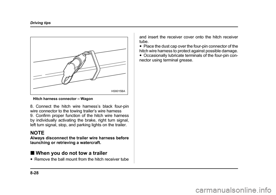 SUBARU IMPREZA WRX 2004 2.G Owners Manual 8-28
Driving tips
Hitch harness connector – Wagon
8. Connect the hitch wire harness’s black four-pin 
wire connector to the towing trailer’s wire harness 
9. Confirm proper function of the hitch