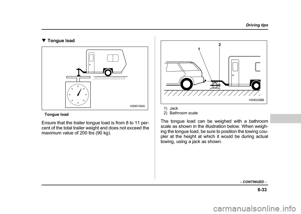 SUBARU IMPREZA WRX 2004 2.G Owners Manual 8-33
Driving tips
–  CONTINUED  –
!Tongue load
Tongue load
Ensure that the trailer tongue load is from 8 to 11 per- 
cent of the total trailer weight and does not exceed the 
maximum value of 200 