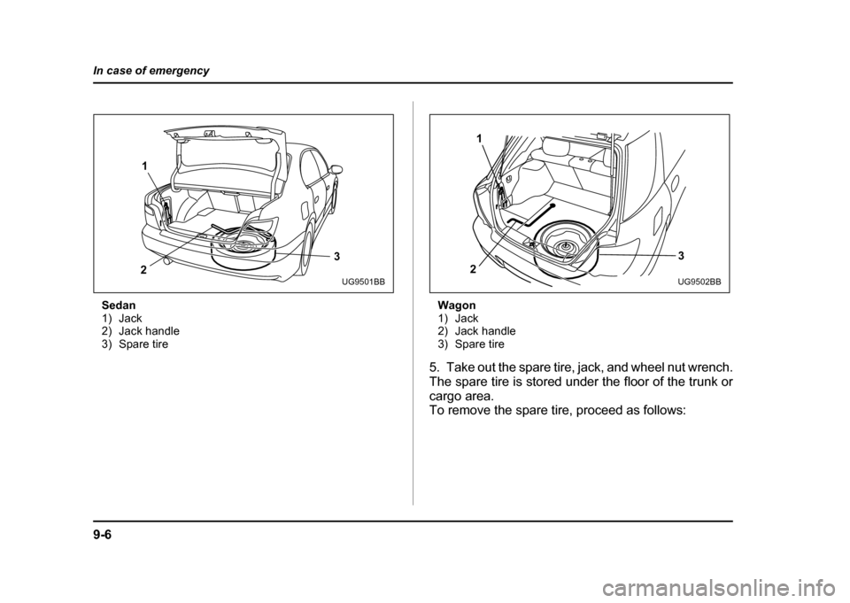SUBARU IMPREZA WRX 2004 2.G Owners Manual 9-6
In case of emergency
Sedan 
1) Jack
2) Jack handle
3) Spare tire
Wagon
1) Jack
2) Jack handle
3) Spare tire
5. Take out the spare tire, jack, and wheel nut wrench. 
The spare tire is stored under 