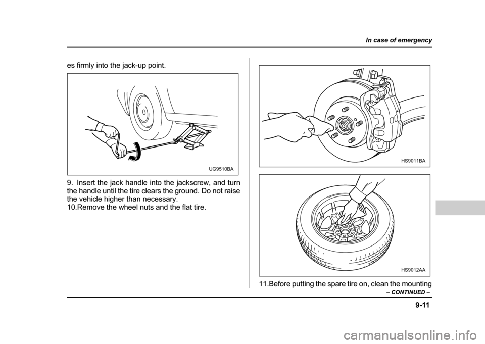 SUBARU IMPREZA WRX 2004 2.G Owners Manual 9-11
In case of emergency
– CONTINUED  –
es firmly into the jack-up point. 
9. Insert the jack handle into the jackscrew, and turn 
the handle until the tire clears the ground. Do not raise 
the v