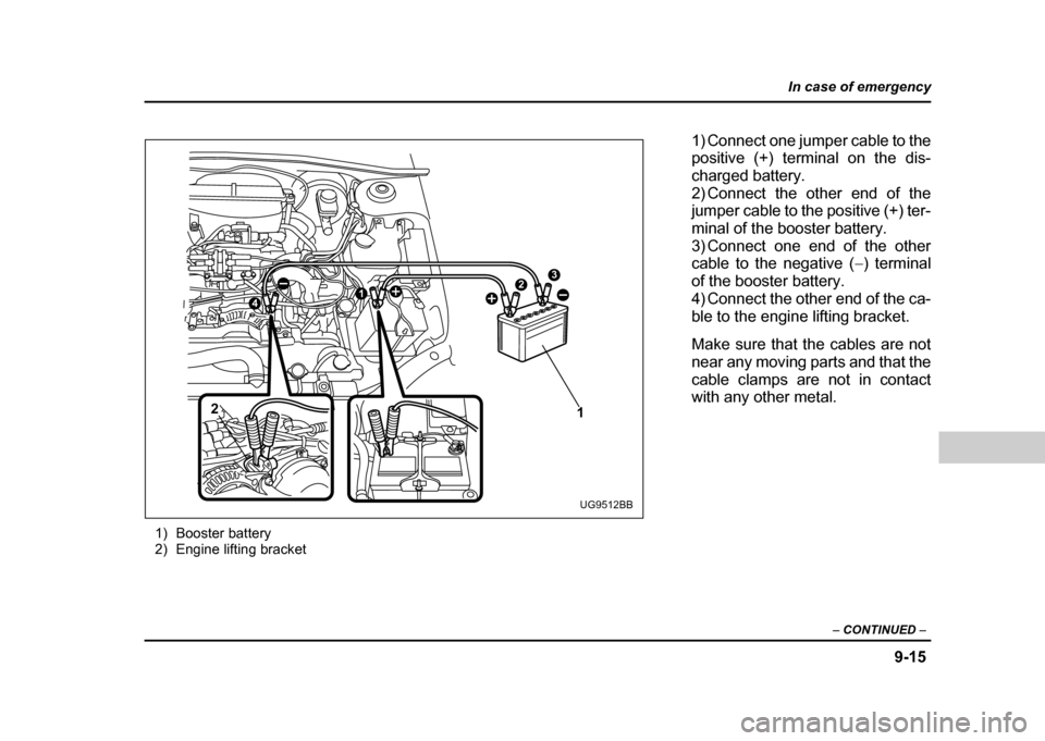SUBARU IMPREZA WRX 2004 2.G Owners Manual 9-15
In case of emergency
– CONTINUED  –
1) Booster battery 
2) Engine lifting bracket
32
2
14
1
UG9512BB
1) Connect one jumper cable to the 
positive (+) terminal on the dis- 
charged battery.
2)